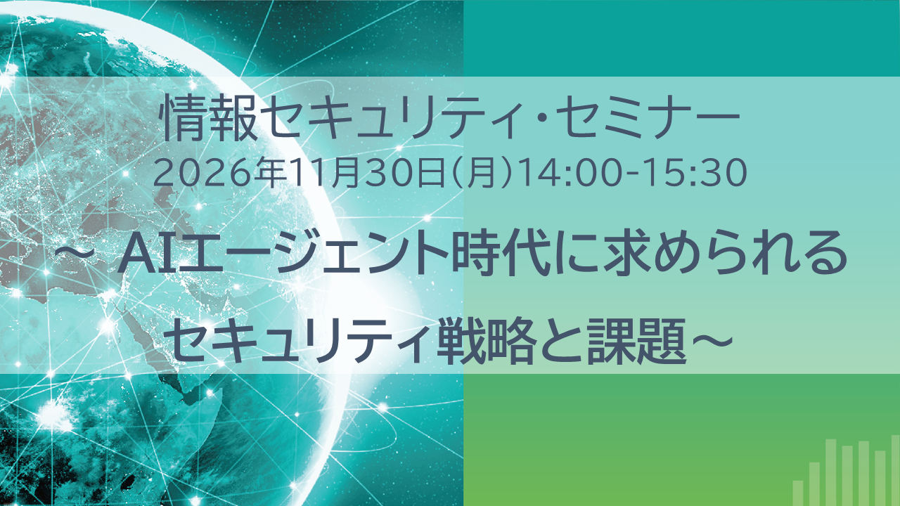 情報セキュリティ・セミナー「AIエージェント時代に求められるセキュリティ戦略と課題」開催のお知らせ